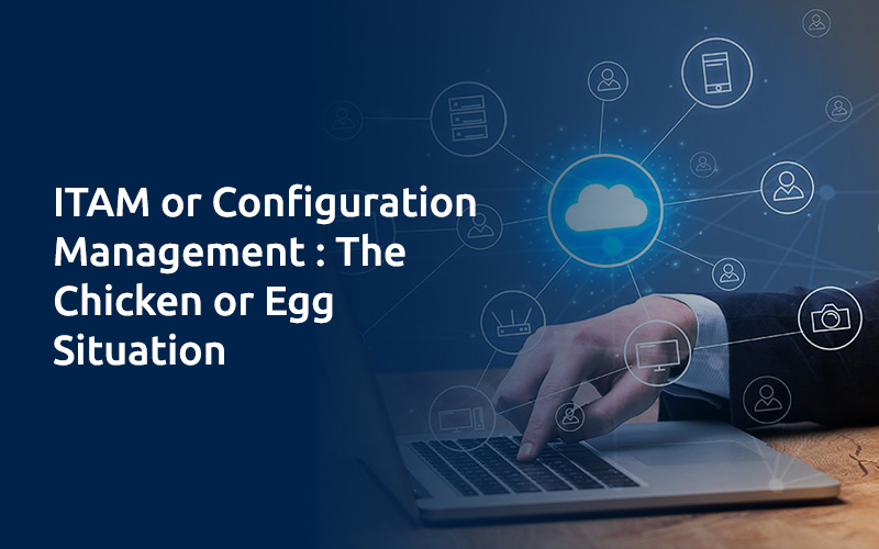 ITAM or Configuration Management: The Chicken or Egg Situation